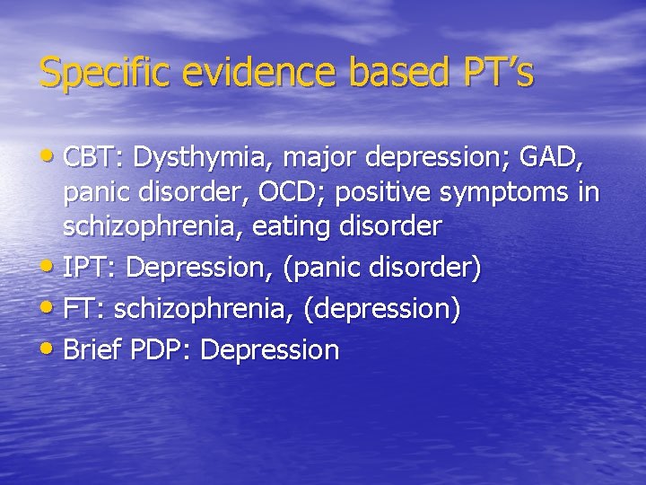 Specific evidence based PT’s • CBT: Dysthymia, major depression; GAD, panic disorder, OCD; positive