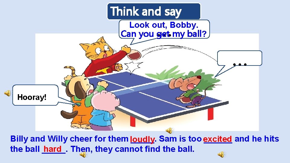 Think and say … Look out, Bobby. Can you get my ball? … …