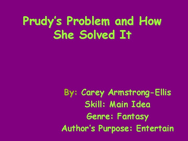 Prudy’s Problem and How She Solved It By: Carey Armstrong-Ellis Skill: Main Idea Genre: