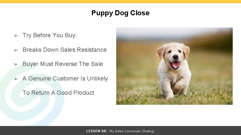 Puppy Dog Close ➢ Try Before You Buy: ➢ Breaks Down Sales Resistance ➢ Puppy Dog Close ➢ Try Before You Buy: ➢ Breaks Down Sales Resistance ➢