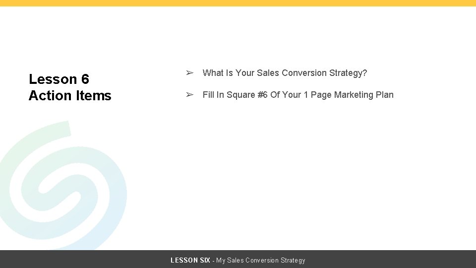 Lesson 6 Action Items ➢ What Is Your Sales Conversion Strategy? ➢ Fill In Lesson 6 Action Items ➢ What Is Your Sales Conversion Strategy? ➢ Fill In