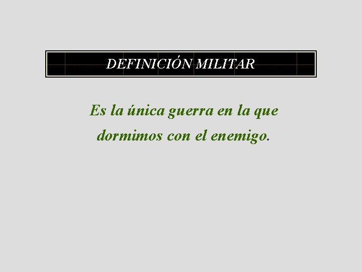 DEFINICIÓN MILITAR Es la única guerra en la que dormimos con el enemigo. 