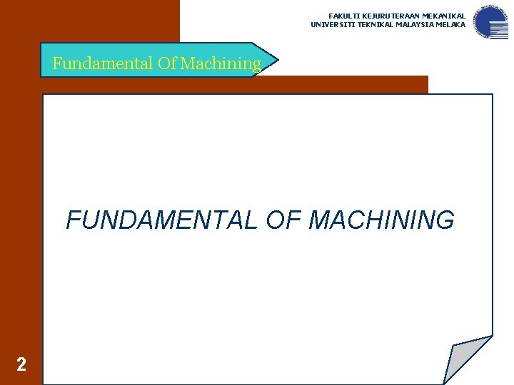 FAKULTI KEJURUTERAAN MEKANIKAL UNIVERSITI TEKNIKAL MALAYSIA MELAKA Fundamental Of Machining FUNDAMENTAL OF MACHINING 2