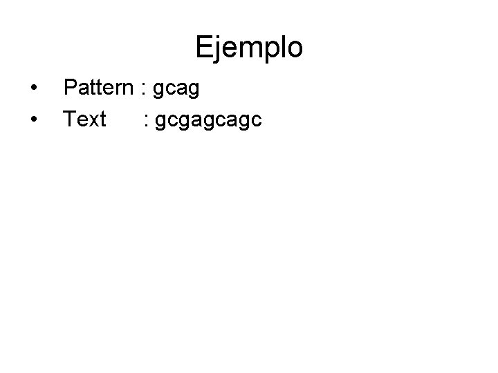 Ejemplo • • Pattern : gcag Text : gcgagcagc 