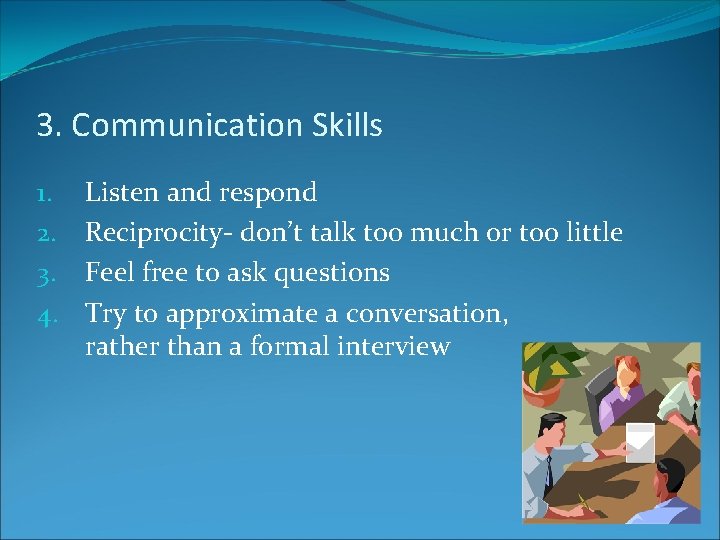 3. Communication Skills 1. 2. 3. 4. Listen and respond Reciprocity- don’t talk too