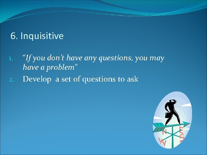 6. Inquisitive “If you don’t have any questions, you may have a problem” 2.