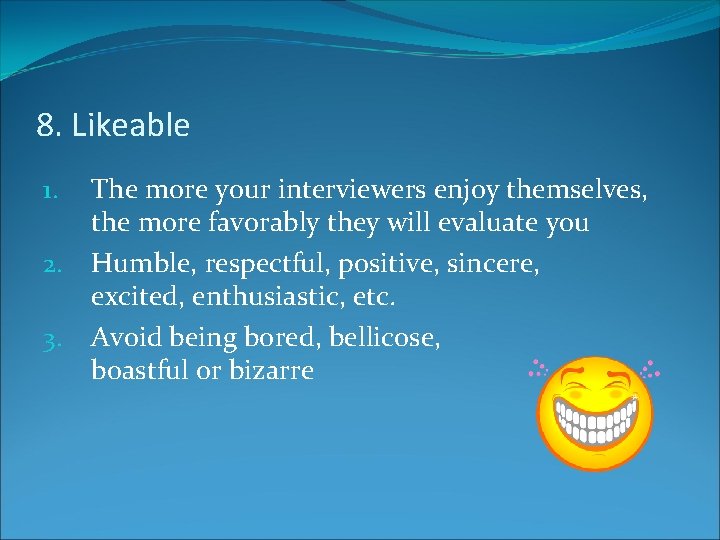8. Likeable The more your interviewers enjoy themselves, the more favorably they will evaluate