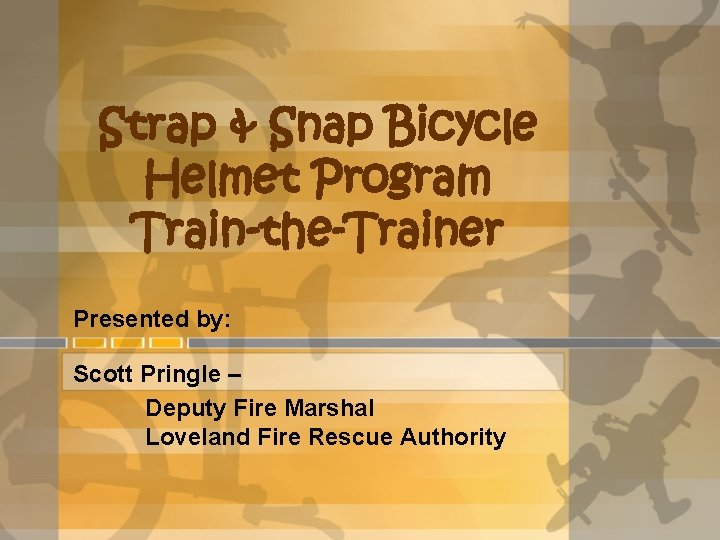 Strap & Snap Bicycle Helmet Program Train-the-Trainer Presented by: Scott Pringle – Deputy Fire