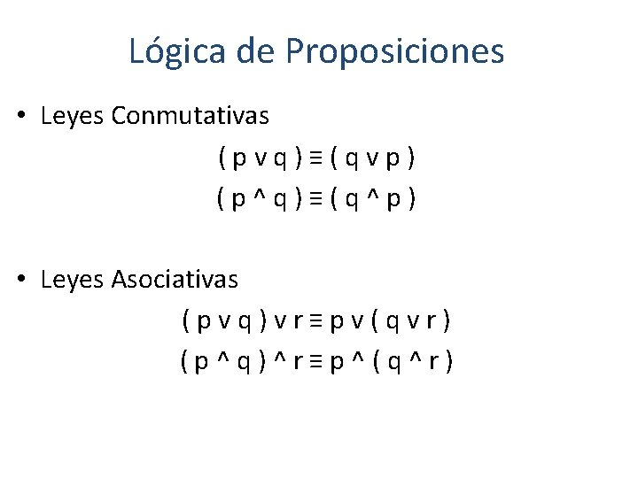 Lógica de Proposiciones • Leyes Conmutativas (pvq)≡(qvp) (p^q)≡(q^p) • Leyes Asociativas (pvq)vr≡pv(qvr) (p^q)^r≡p^(q^r) 