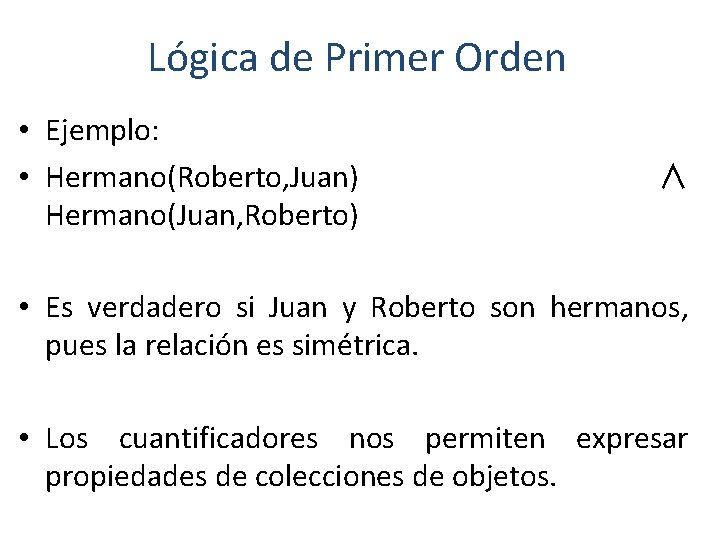 Lógica de Primer Orden • Ejemplo: • Hermano(Roberto, Juan) Hermano(Juan, Roberto) ∧ • Es