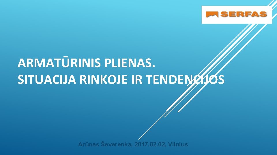 ARMATŪRINIS PLIENAS. SITUACIJA RINKOJE IR TENDENCIJOS Arūnas Ševerenka, 2017. 02, Vilnius 
