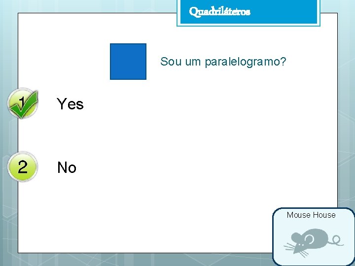 Quadriláteros Sou um paralelogramo? Yes No Mouse House 