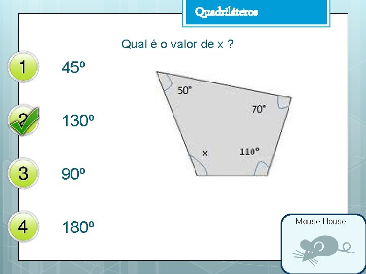 Quadriláteros Qual é o valor de x ? 45º 130º 90º 180º Mouse House