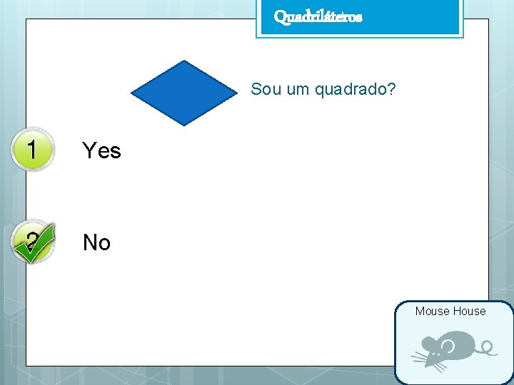 Quadriláteros Sou um quadrado? Yes No Mouse House 