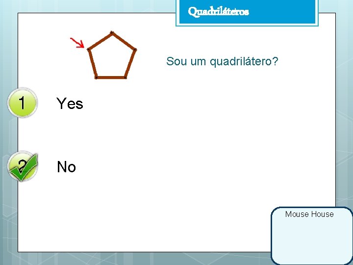 Quadriláteros Sou um quadrilátero? Yes No Mouse House 