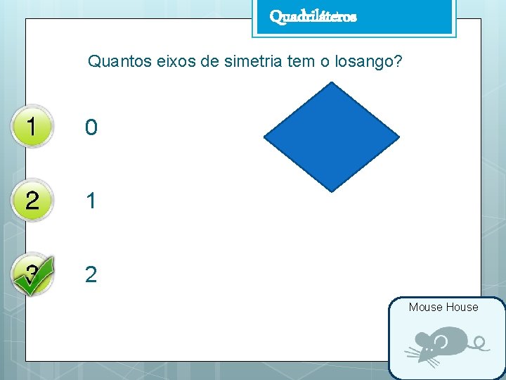 Quadriláteros Quantos eixos de simetria tem o losango? 0 1 2 Mouse House 