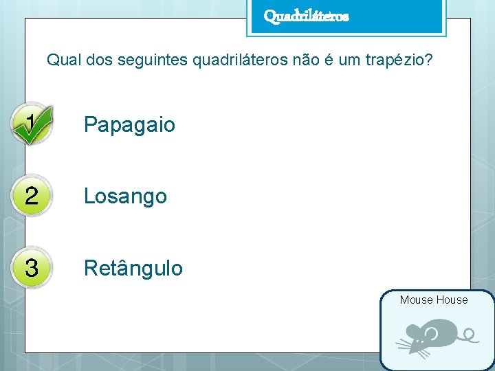 Quadriláteros Qual dos seguintes quadriláteros não é um trapézio? Papagaio Losango Retângulo Mouse House