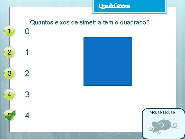 Quadriláteros Quantos eixos de simetria tem o quadrado? 0 1 2 3 4 Mouse