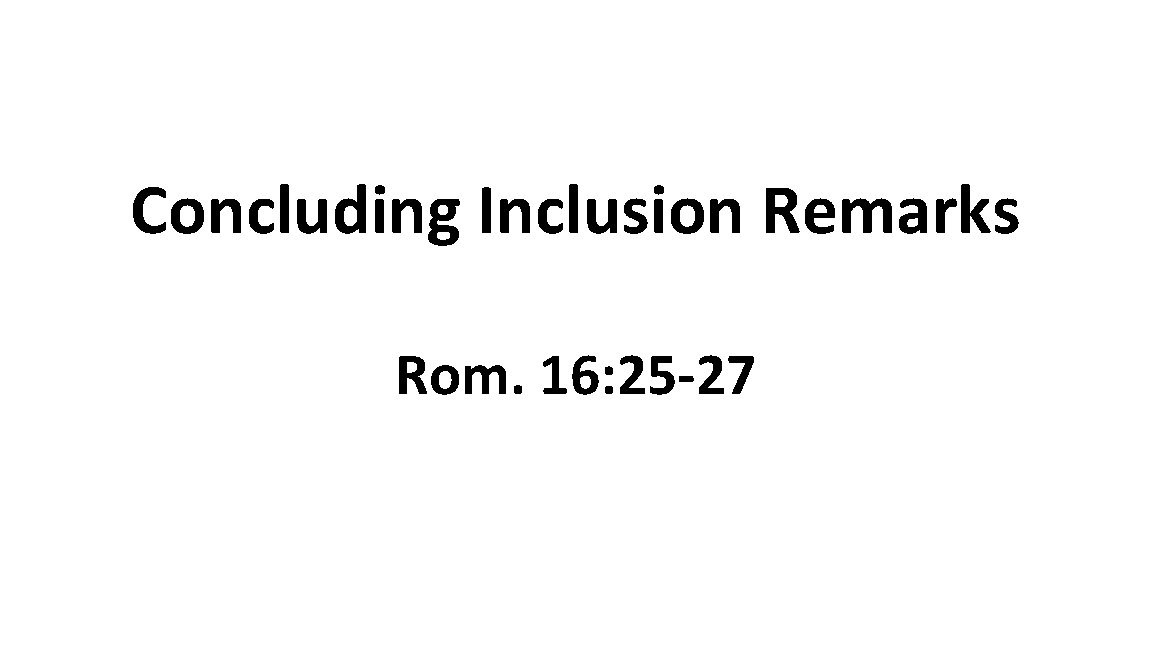 Concluding Inclusion Remarks Rom. 16: 25 -27 