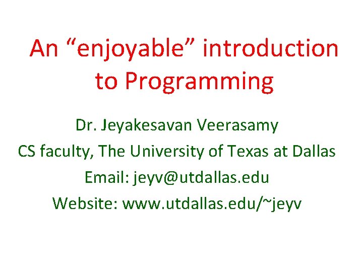 An “enjoyable” introduction to Programming Dr. Jeyakesavan Veerasamy CS faculty, The University of Texas