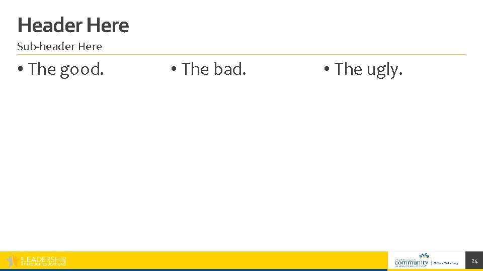 Header Here Sub-header Here • The good. • The bad. • The ugly. 24