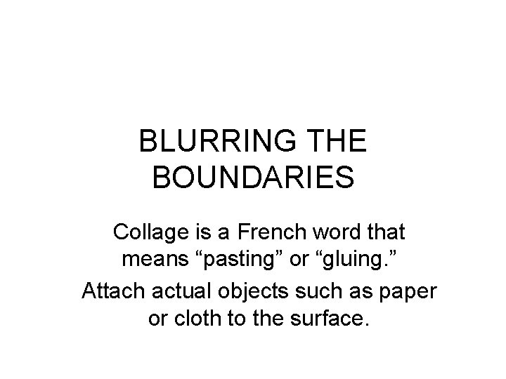 BLURRING THE BOUNDARIES Collage is a French word that means “pasting” or “gluing. ”