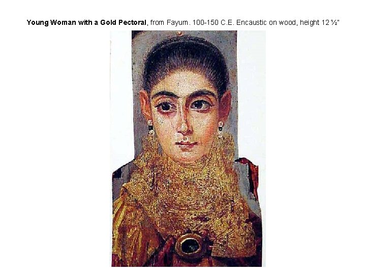 Young Woman with a Gold Pectoral, from Fayum. 100 -150 C. E. Encaustic on