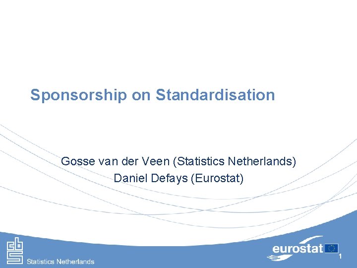 Sponsorship on Standardisation Gosse van der Veen (Statistics Netherlands) Daniel Defays (Eurostat) 1 