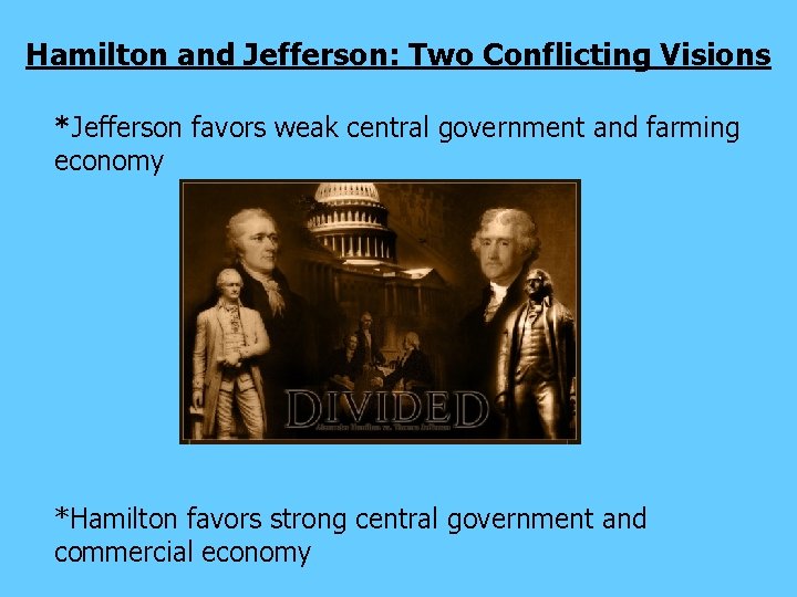 Hamilton and Jefferson: Two Conflicting Visions *Jefferson favors weak central government and farming economy