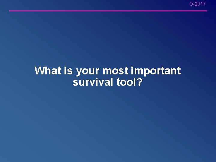 O-2017 What is your most important survival tool? O-2017 What is your most important survival tool?