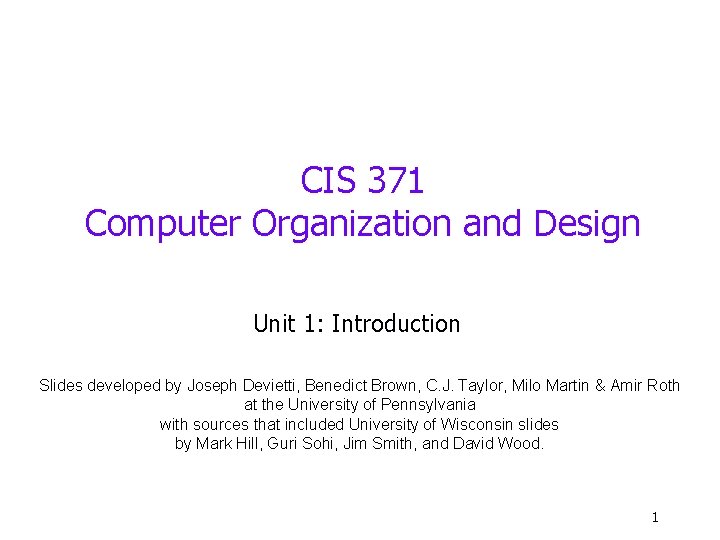 CIS 371 Computer Organization and Design Unit 1: Introduction Slides developed by Joseph Devietti, CIS 371 Computer Organization and Design Unit 1: Introduction Slides developed by Joseph Devietti,