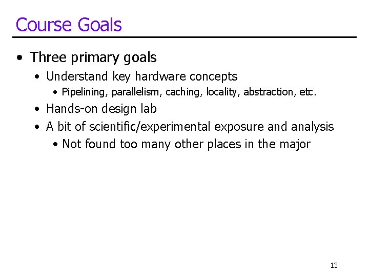 Course Goals • Three primary goals • Understand key hardware concepts • Pipelining, parallelism, Course Goals • Three primary goals • Understand key hardware concepts • Pipelining, parallelism,