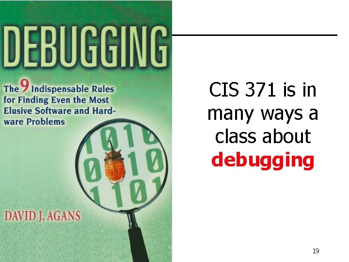 CIS 371 is in many ways a class about debugging 19 CIS 371 is in many ways a class about debugging 19