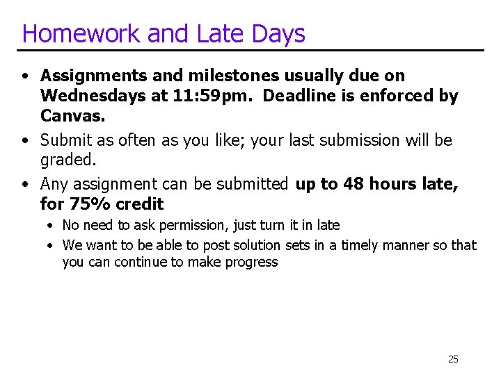 Homework and Late Days • Assignments and milestones usually due on Wednesdays at 11: Homework and Late Days • Assignments and milestones usually due on Wednesdays at 11: