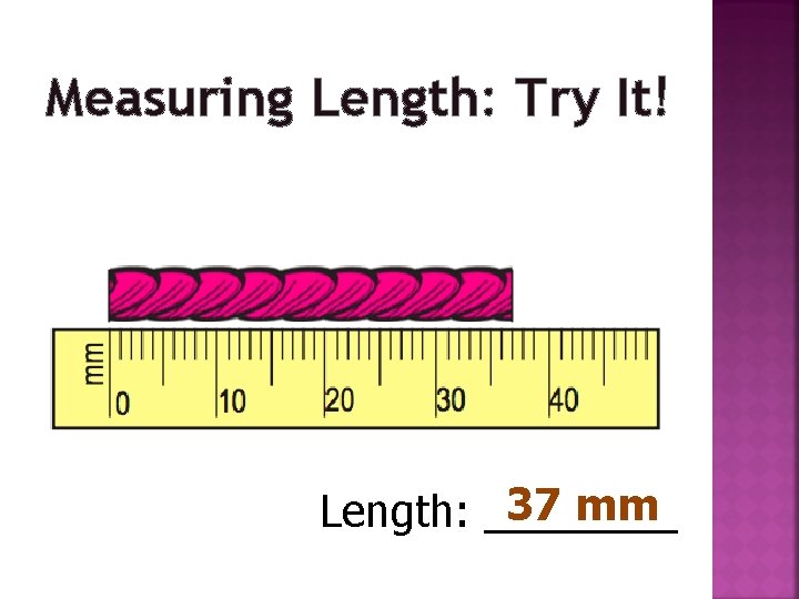 Measuring Length: Try It! 37 mm Length: ____ 