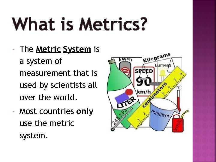 What is Metrics? The Metric System is a system of measurement that is used