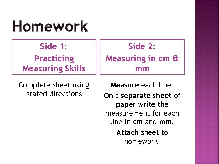 Homework Side 1: Practicing Measuring Skills Side 2: Measuring in cm & mm Complete