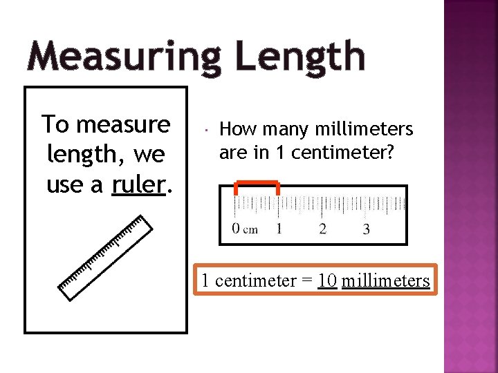 Measuring Length To measure length, we use a ruler. How many millimeters are in