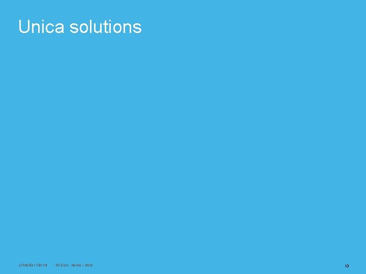Unica solutions Schneider Electric - Division - Name – Date 13 