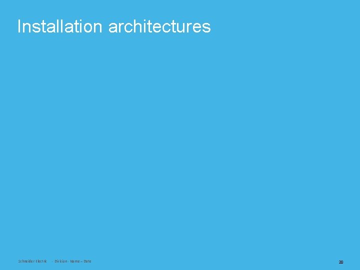 Installation architectures Schneider Electric - Division - Name – Date 20 