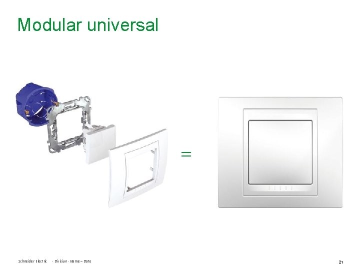 Modular universal = Schneider Electric - Division - Name – Date 21 