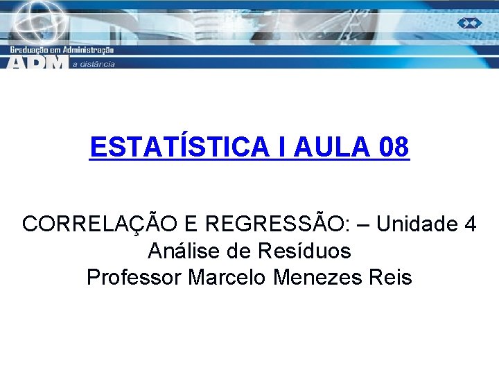 ESTATÍSTICA I AULA 08 CORRELAÇÃO E REGRESSÃO: – Unidade 4 Análise de Resíduos Professor