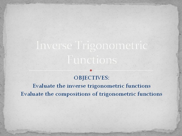 Inverse Trigonometric Functions OBJECTIVES: Evaluate the inverse trigonometric functions Evaluate the compositions of trigonometric