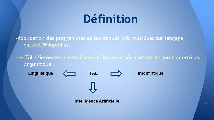 Définition -Application des programmes et techniques informatiques sur langage naturel(Wikipedia). -Le TAL s’intéresse aux