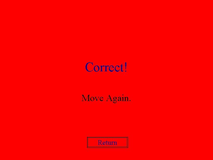 Correct! Move Again. Return 