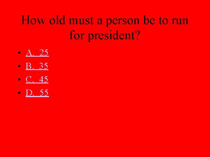 How old must a person be to run for president? • • A. B.