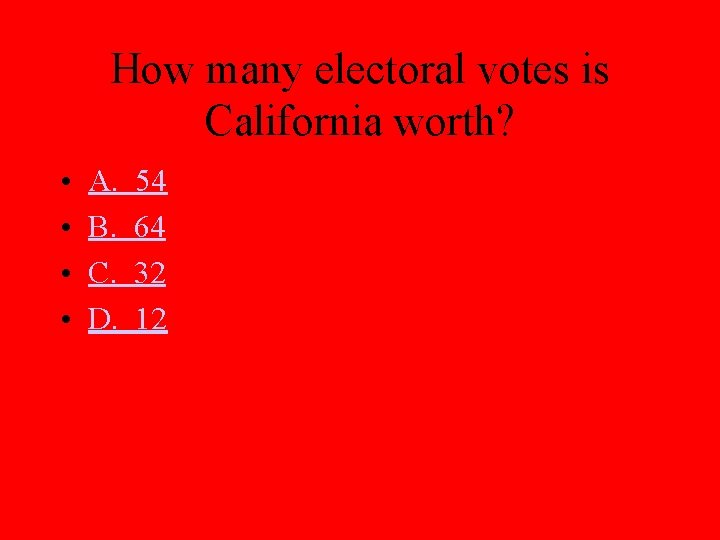 How many electoral votes is California worth? • • A. B. C. D. 54