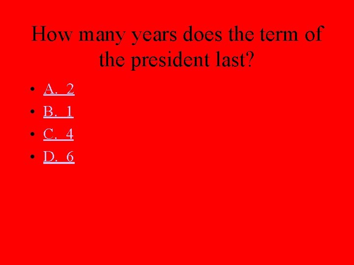 How many years does the term of the president last? • • A. B.