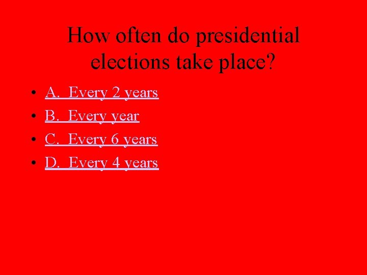 How often do presidential elections take place? • • A. B. C. D. Every