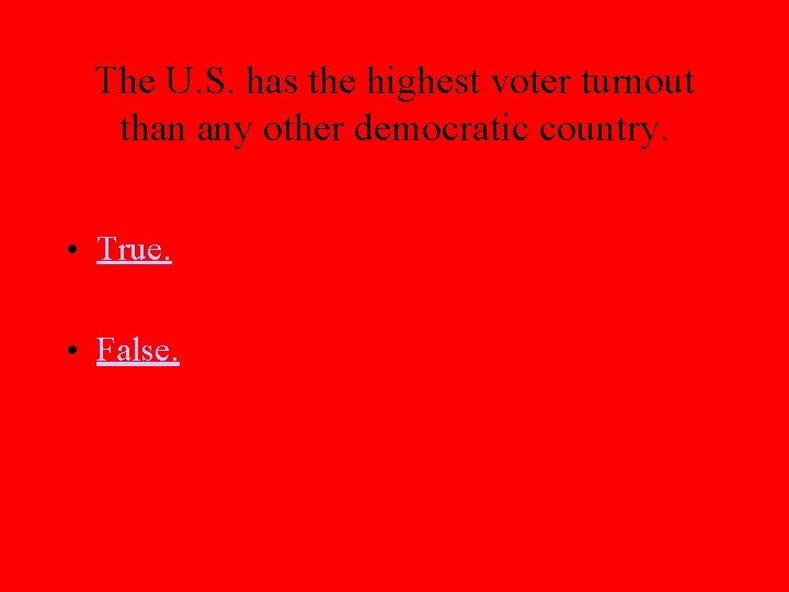 The U. S. has the highest voter turnout than any other democratic country. •